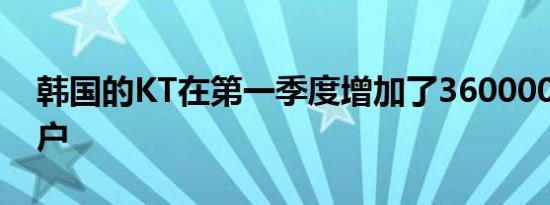 韩国的KT在第一季度增加了360000个5G用户