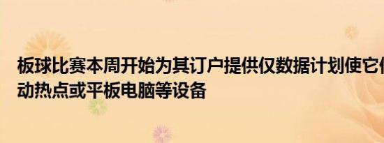 板球比赛本周开始为其订户提供仅数据计划使它们可用于移动热点或平板电脑等设备