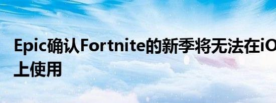 Epic确认Fortnite的新季将无法在iOS或Mac上使用