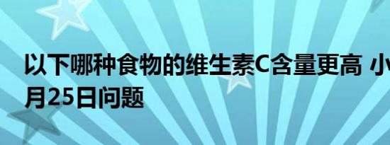 以下哪种食物的维生素C含量更高 小鸡宝宝8月25日问题