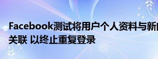 Facebook测试将用户个人资料与新闻订阅相关联 以终止重复登录