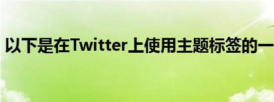 以下是在Twitter上使用主题标签的一些技巧