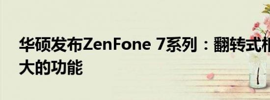 华硕发布ZenFone 7系列：翻转式相机和强大的功能