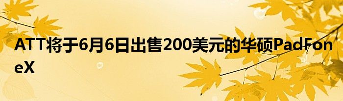 ATT将于6月6日出售200美元的华硕PadFoneX