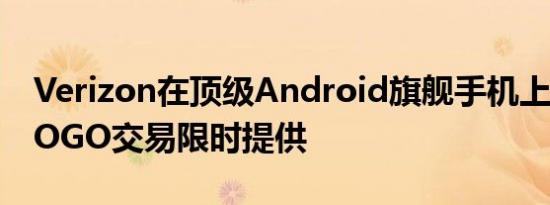 Verizon在顶级Android旗舰手机上有新的BOGO交易限时提供