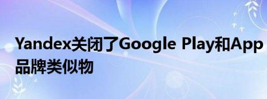 Yandex关闭了Google Play和App Store的品牌类似物