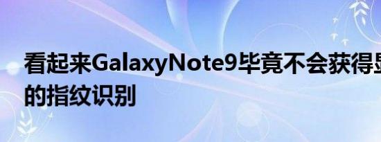 看起来GalaxyNote9毕竟不会获得显示屏下的指纹识别