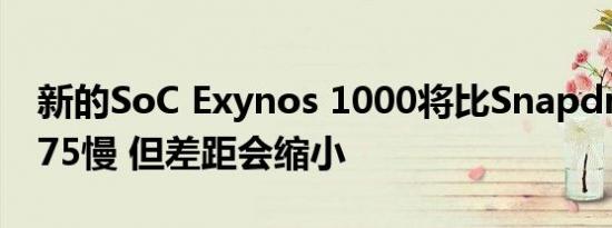 新的SoC Exynos 1000将比Snapdragon 875慢 但差距会缩小