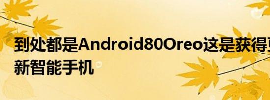 到处都是Android80Oreo这是获得更新的最新智能手机