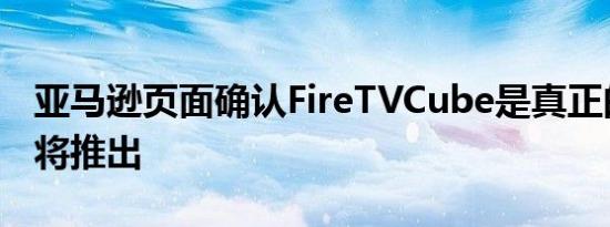 亚马逊页面确认FireTVCube是真正的产品即将推出