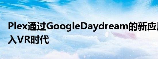 Plex通过GoogleDaydream的新应用程序进入VR时代