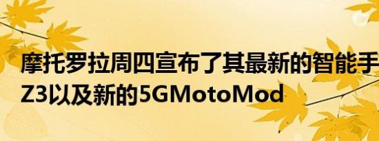 摩托罗拉周四宣布了其最新的智能手机MotoZ3以及新的5GMotoMod