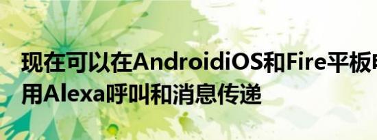 现在可以在AndroidiOS和Fire平板电脑上使用Alexa呼叫和消息传递