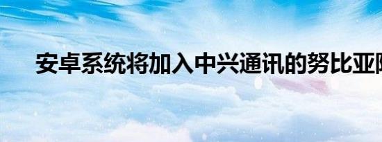 安卓系统将加入中兴通讯的努比亚阵容