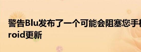 警告Blu发布了一个可能会阻塞您手机的Android更新