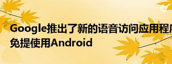 Google推出了新的语音访问应用程序可让您免提使用Android