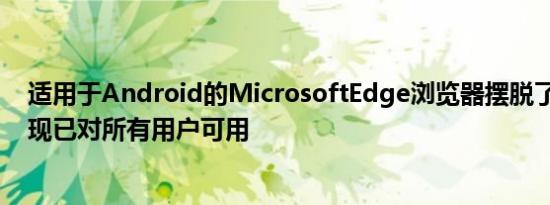 适用于Android的MicrosoftEdge浏览器摆脱了beta状态现已对所有用户可用