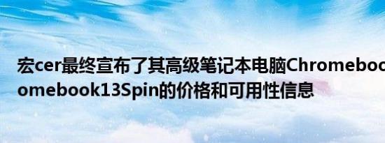 宏cer最终宣布了其高级笔记本电脑Chromebook13和Chromebook13Spin的价格和可用性信息