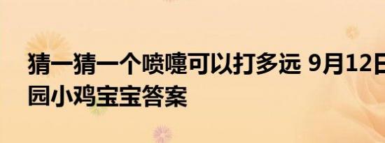 猜一猜一个喷嚏可以打多远 9月12日蚂蚁庄园小鸡宝宝答案