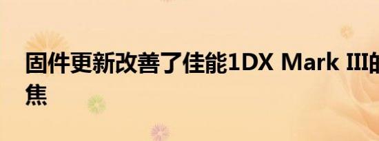 固件更新改善了佳能1DX Mark III的自动对焦