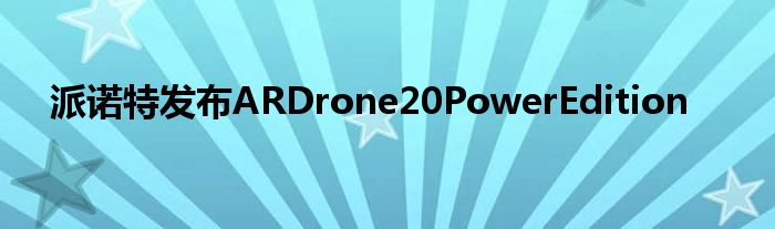 派诺特发布ARDrone20PowerEdition