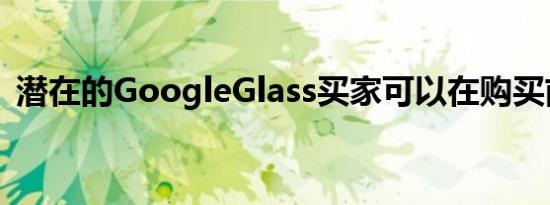 潜在的GoogleGlass买家可以在购买前尝试