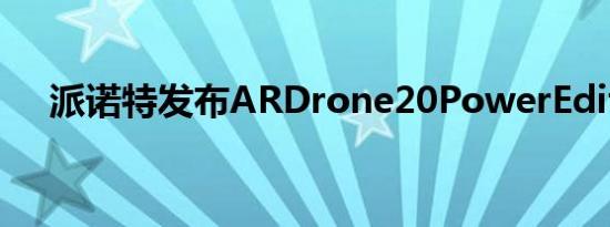 派诺特发布ARDrone20PowerEdition