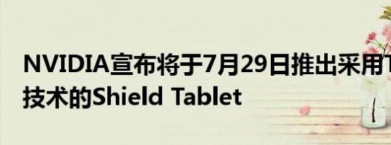 NVIDIA宣布将于7月29日推出采用TegraK1技术的Shield Tablet