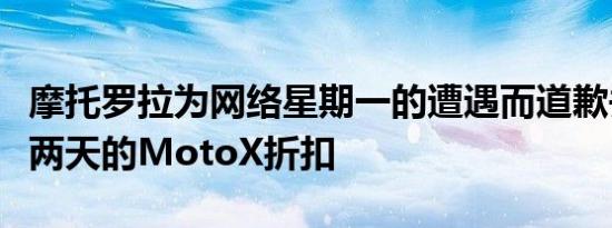 摩托罗拉为网络星期一的遭遇而道歉并宣布了两天的MotoX折扣