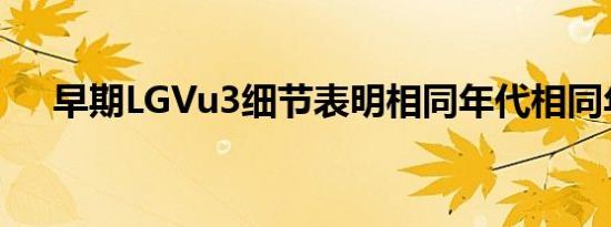 早期LGVu3细节表明相同年代相同年代