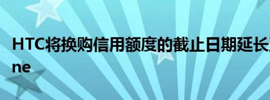 HTC将换购信用额度的截止日期延长至HTCOne