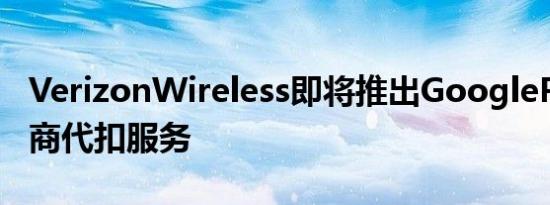 VerizonWireless即将推出GooglePlay运营商代扣服务