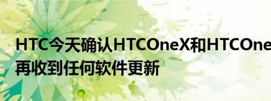 HTC今天确认HTCOneX和HTCOneX将不会再收到任何软件更新