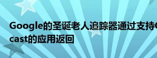 Google的圣诞老人追踪器通过支持Chromecast的应用返回