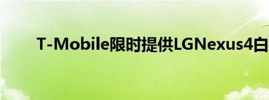 T-Mobile限时提供LGNexus4白色