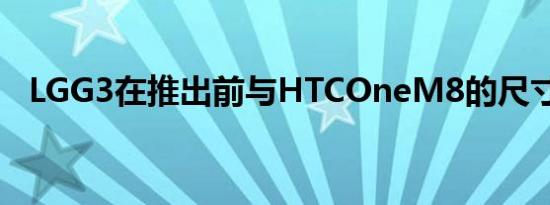 LGG3在推出前与HTCOneM8的尺寸比较