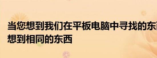 当您想到我们在平板电脑中寻找的东西时总会想到相同的东西