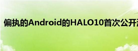 偏执的Android的HALO10首次公开测试版