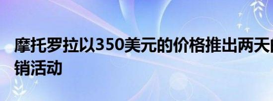 摩托罗拉以350美元的价格推出两天的假日促销活动