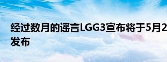 经过数月的谣言LGG3宣布将于5月27日明天发布