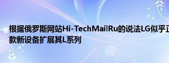 根据俄罗斯网站Hi-TechMailRu的说法LG似乎正在使用两款新设备扩展其L系列