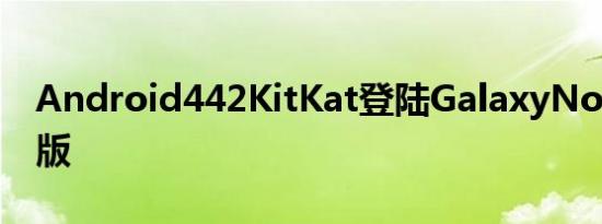 Android442KitKat登陆GalaxyNote3国际版