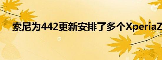 索尼为442更新安排了多个XperiaZ型号