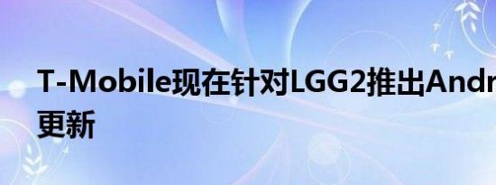 T-Mobile现在针对LGG2推出Android442更新