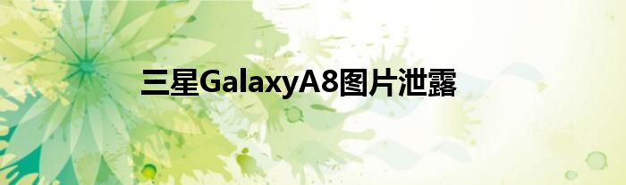 三星GalaxyA8图片泄露