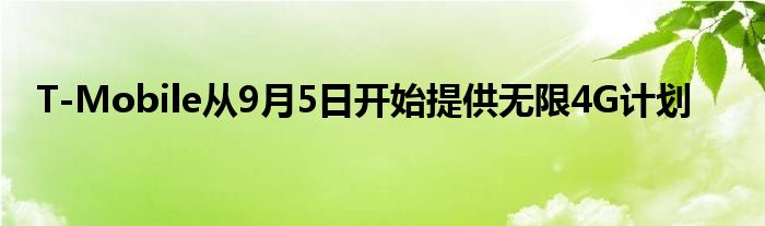 T-Mobile从9月5日开始提供无限4G计划