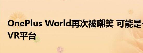 OnePlus World再次被嘲笑 可能是一个新的VR平台