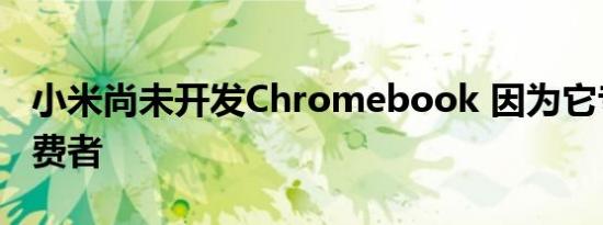 小米尚未开发Chromebook 因为它专注于消费者