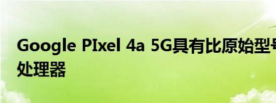 Google PIxel 4a 5G具有比原始型号更好的处理器