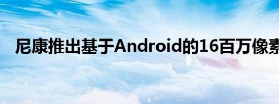 尼康推出基于Android的16百万像素相机